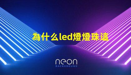 為什么led燈燈珠這么容易壞 led燈為什么燒燈珠